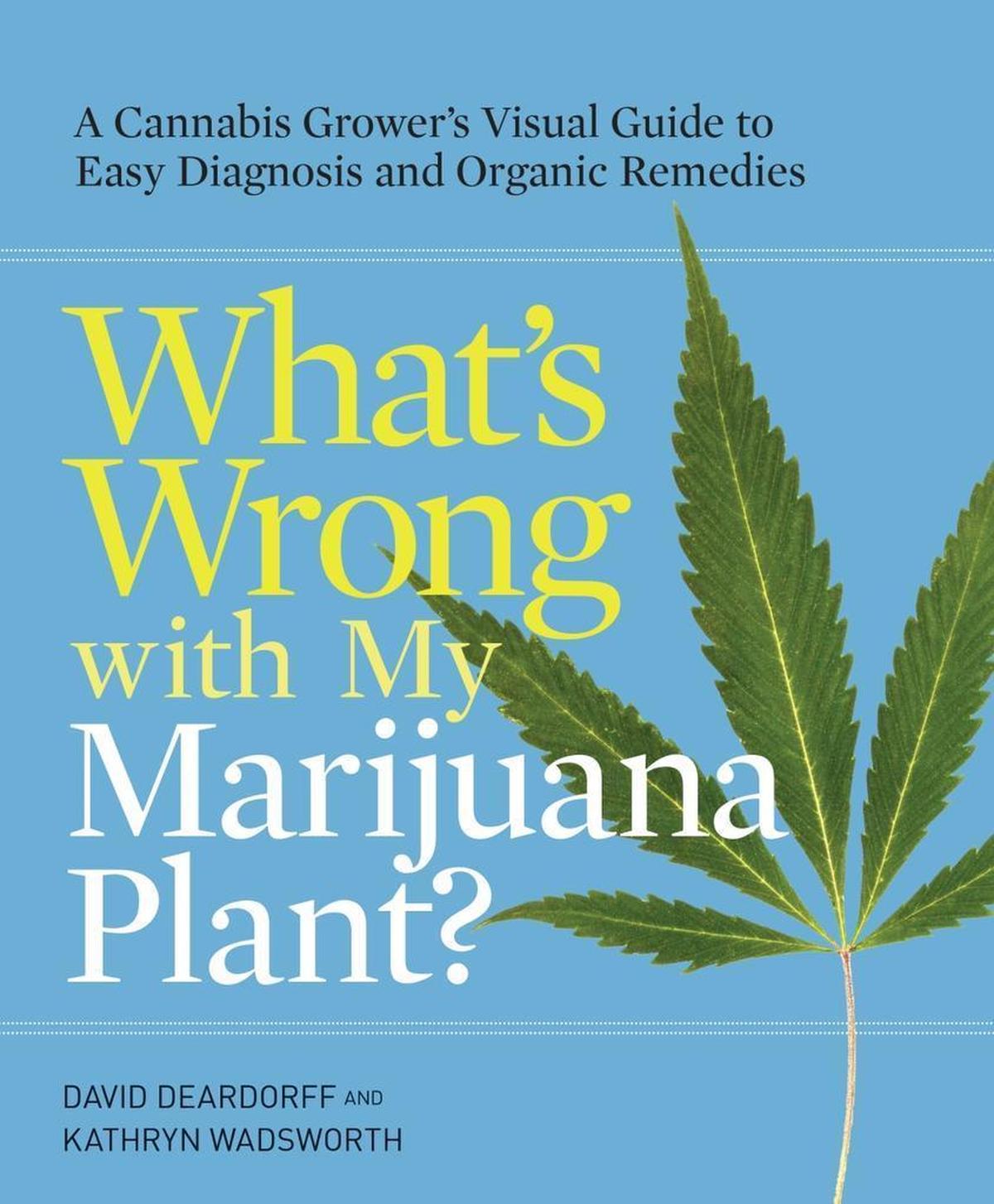 “What’s Wrong with My Marijuana Plant?” has become a hit for husband-and-wife authors and longtime horticultural experts David Deardorff and Kathryn Wadsworth.