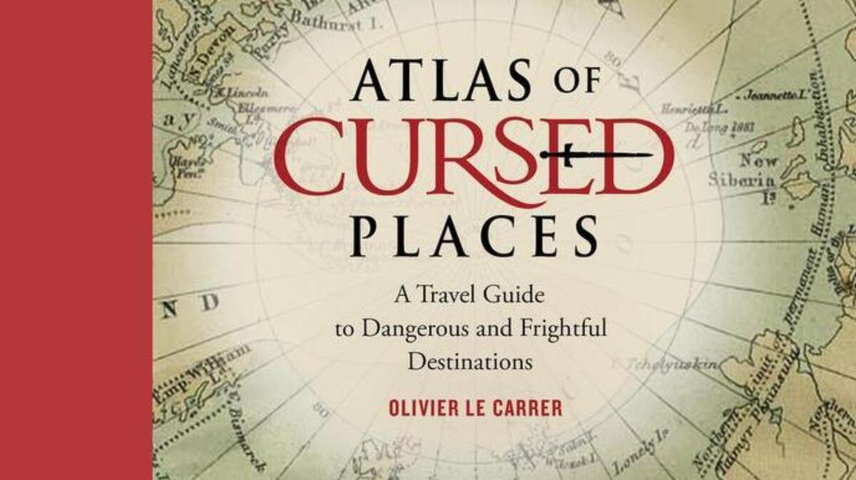 Atlas of Cursed Places: A Travel Guide to Dangerous and Frightful Destinations by Olivier Le Carrer