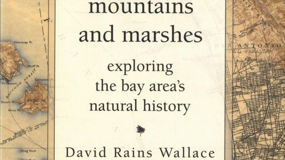 “Mountains and Marshes: Exploring the Bay Area’s Natural History” by David Rains Wallace.