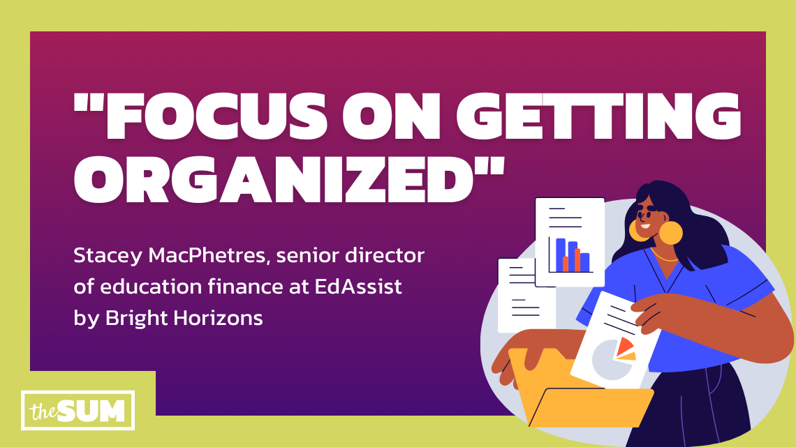 "Focus on getting organized." Stacey MacPhetres, senior director of education finance at EdAssist by Bright Horizons.