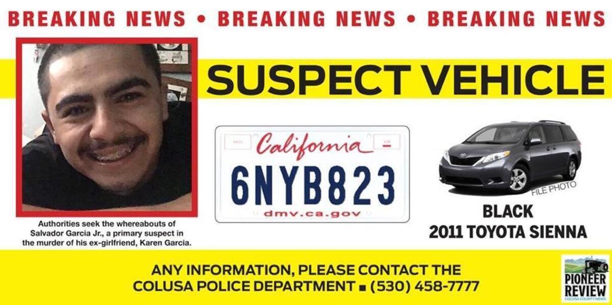 Colusa police say 22-year-old Salvador Garcia Jr., the suspect sought in the death of his ex-girlfriend, 21-year-old Karen Garcia, may be driving a black 2011 Toyota Sienna van reported stolen Friday, Jan. 19, in Williams.